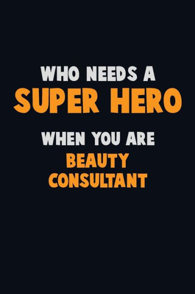 Who Need A Super Hero, When You Are Beauty Consultant : 6X9 Career Pride 120 Pages Writing Notebooks