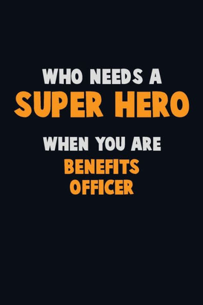 Who Need A Super Hero, When You Are Benefits Officer : 6X9 Career Pride 120 Pages Writing Notebooks