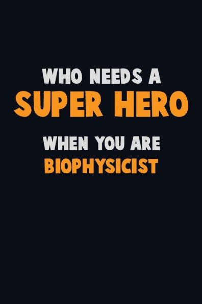 Who Need A Super Hero, When You Are Biophysicist : 6X9 Career Pride 120 Pages Writing Notebooks