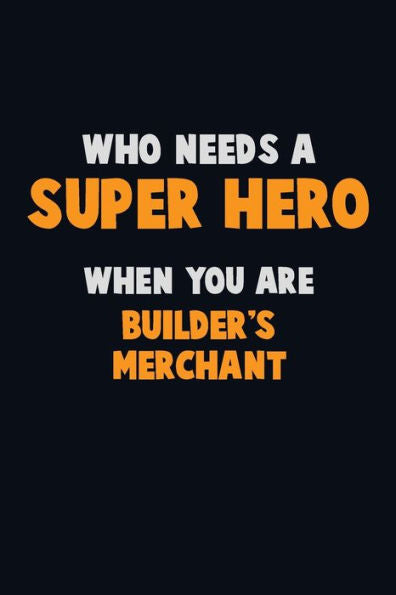 Who Need A Super Hero, When You Are Builder's Merchant : 6X9 Career Pride 120 Pages Writing Notebooks