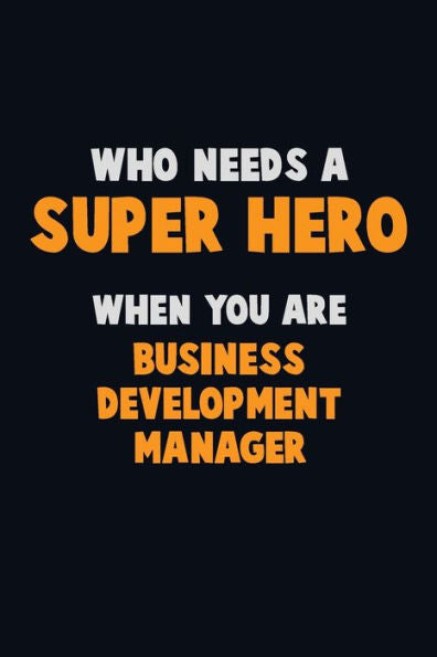Who Need A Super Hero, When You Are Business Development Manager : 6X9 Career Pride 120 Pages Writing Notebooks
