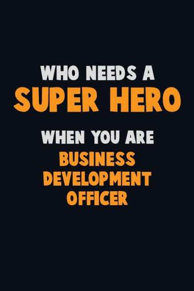 Who Need A Super Hero, When You Are Business Development Officer : 6X9 Career Pride 120 Pages Writing Notebooks