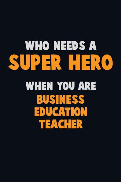 Who Need A Super Hero, When You Are Business Education Teacher : 6X9 Career Pride 120 Pages Writing Notebooks