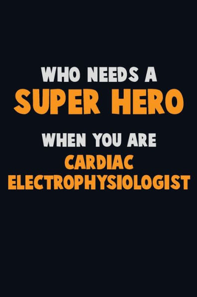 Who Need A Super Hero, When You Are Cardiac Electrophysiologist : 6X9 Career Pride 120 Pages Writing Notebooks