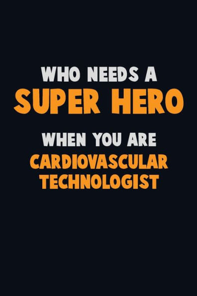 Who Need A Super Hero, When You Are Cardiovascular Technologist: 6X9 Career Pride 120 Pages Writing Notebooks