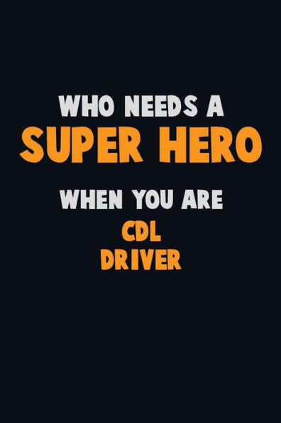 Who Need A Super Hero, When You Are Cdl Driver : 6X9 Career Pride 120 Pages Writing Notebooks