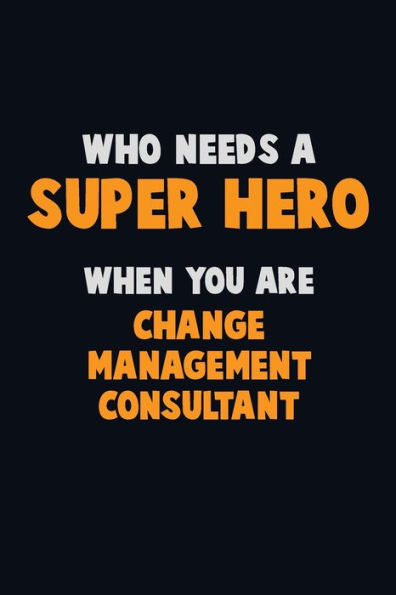 Who Need A Super Hero, When You Are Change Management Consultant : 6X9 Career Pride 120 Pages Writing Notebooks