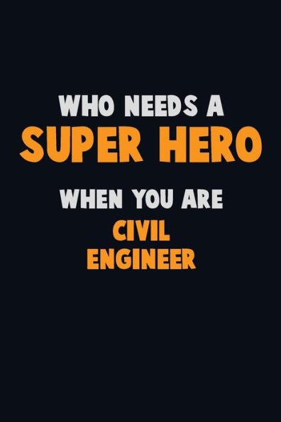 Who Need A Super Hero, When You Are Civil Engineer : 6X9 Career Pride 120 Pages Writing Notebooks