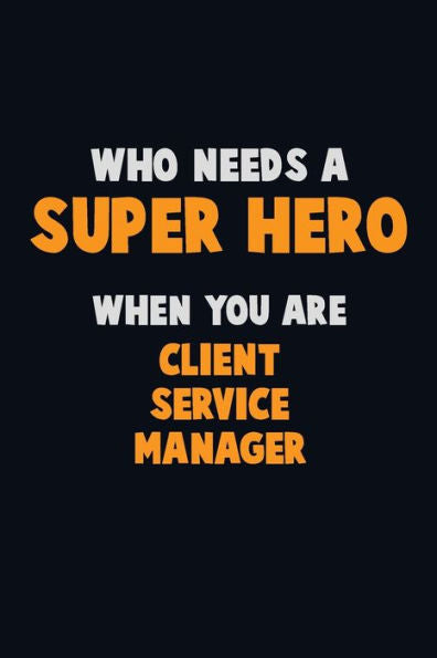 Who Need A Super Hero, When You Are Client Service Manager : 6X9 Career Pride 120 Pages Writing Notebooks