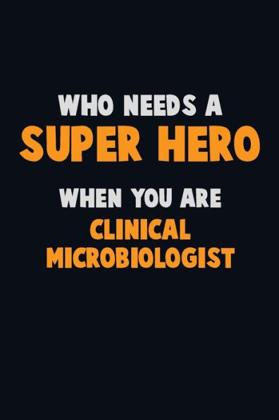 Who Need A Super Hero, When You Are Clinical Microbiologist : 6X9 Career Pride 120 Pages Writing Notebooks
