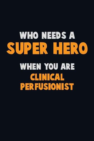 Who Need A Super Hero, When You Are Clinical Perfusionist : 6X9 Career Pride 120 Pages Writing Notebooks