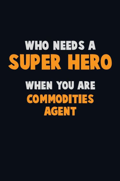 Who Need A Super Hero, When You Are Commodities Agent : 6X9 Career Pride 120 Pages Writing Notebooks