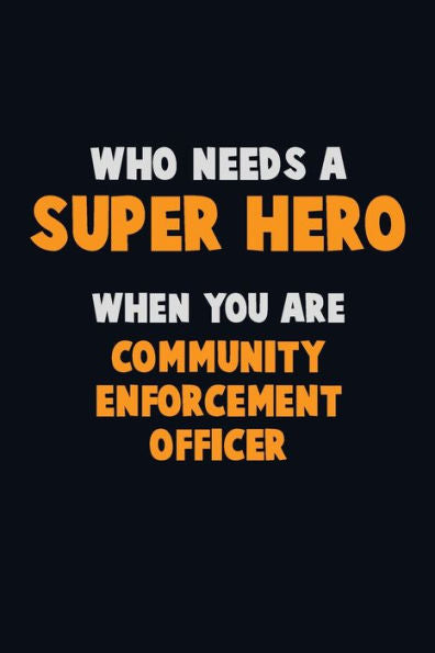 Who Need A Super Hero, When You Are Community Enforcement Officer : 6X9 Career Pride 120 Pages Writing Notebooks