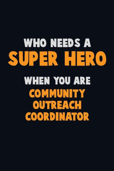 Who Need A Super Hero, When You Are Community Outreach Coordinator : 6X9 Career Pride 120 Pages Writing Notebooks