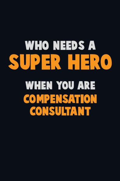 Who Need A Super Hero, When You Are Compensation Consultant : 6X9 Career Pride 120 Pages Writing Notebooks