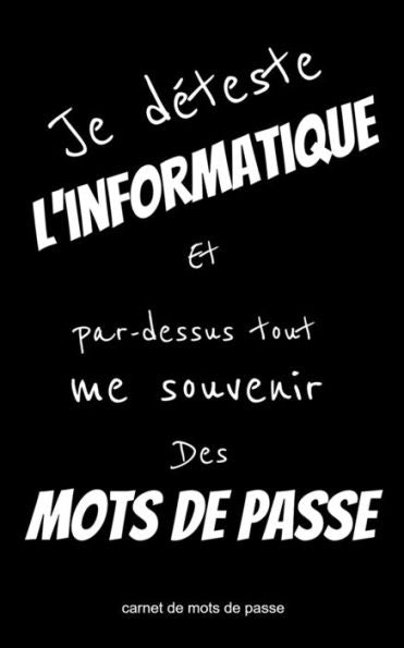 Carnet de mots de passe Je d?teste l'informatique et par-dessus tout me souvenir des mots de passe: con?u pour rassembler toutes vos informations sur ... par ordre alphab?tique. (French Edition)