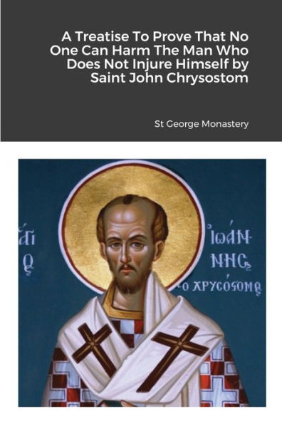 A Treatise To Prove That No One Can Harm The Man Who Does Not Injure Himself by Saint John Chrysostom