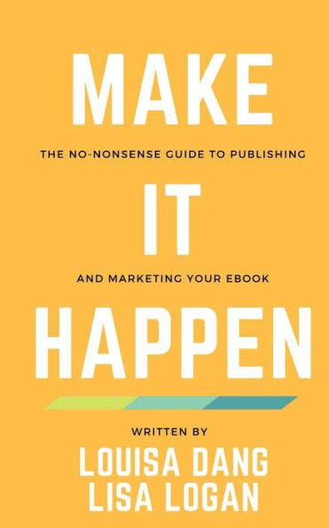 Make It Happen : The No-Nonsense Guide To Publishing And Marketing Your Ebook
