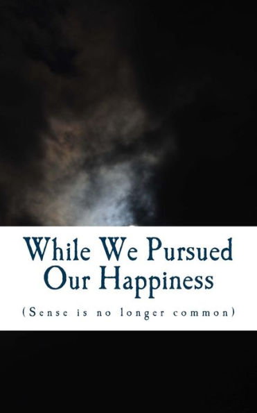 While We Pursued Our Happiness : (Sense Is No Longer Common. )