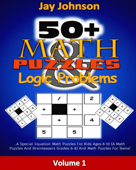 50+ Math Puzzles & Logic Problems: A Special Equation Math Puzzles For Kids Ages 8-10 (A Math Puzzles And Brainteasers Grades 6-8) And Math Puzzles For Teens! (kids math puzzle book Series)