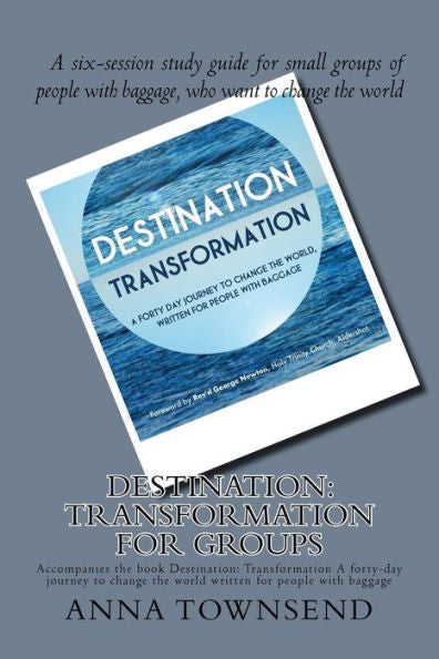 Destination: Transformation - Study Guide for Small Groups: A six-session study guide for small groups of people with baggage, who want to change the world