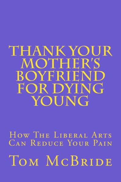 Thank Your Mother's Boyfriend For Dying Young : How The Liberal Arts Can Reduce Your Pain