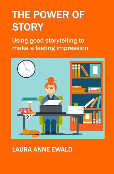 The Power Of Story : Using Good Storytelling To Make A Lasting Impression