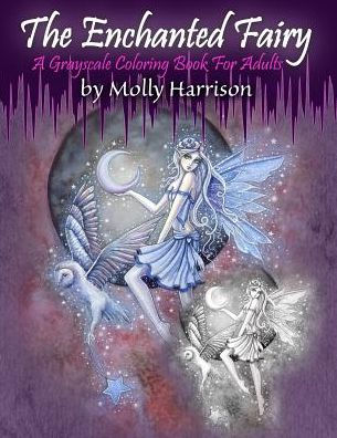 The Enchanted Fairy - A Grayscale Coloring Book For Adults : 25 Single Sided Grayscale Images Of Molly Harrison Fairies