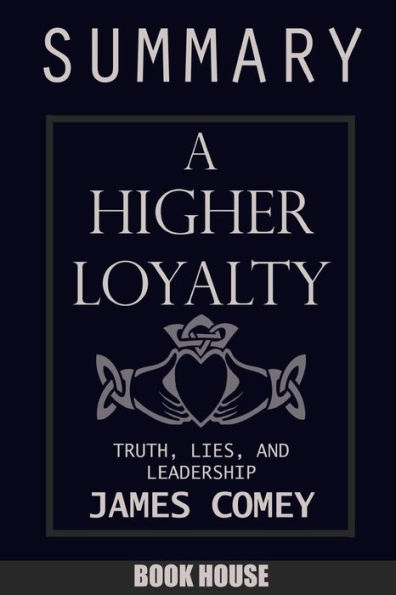 Summary Of A Higher Loyalty : Truth, Lies, And Leadership By James Comey