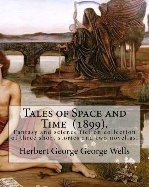 Tales Of Space And Time (1899). By: Herbert George Wells : Tales Of Space And Time Is A Fantasy And Science Fiction Collection Of Three Short Stories And Two Novellas