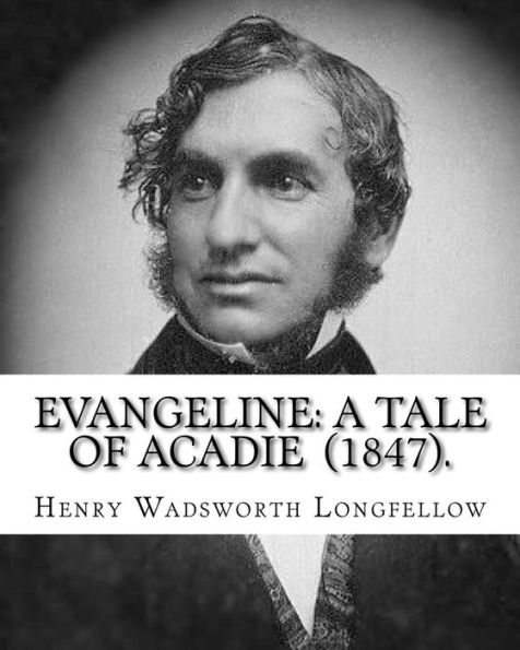 Evangeline: A Tale of Acadie (1847). By: Henry Wadsworth Longfellow: Henry Wadsworth Longfellow (February 27, 1807 ? March 24, 1882) was an American poet and educator.