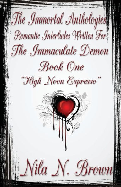 The Immortal Anthologies One : Romantic Interludes Written For The Immaculate Demon