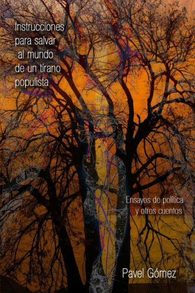Instrucciones para salvar al mundo de un tirano populista: Ensayos de política y otros cuentos (Spanish Edition)