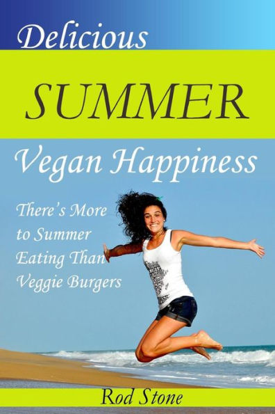 Delicious Summer Vegan Happiness: There’s More to Summer Eating Than Veggie Burgers