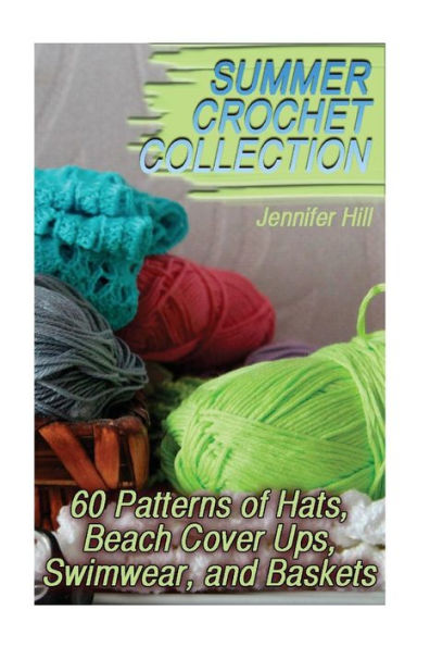 Summer Crochet Collection : 60 Patterns Of Hats, Beach Cover Ups, Swimwear, And Baskets: (Crochet Patterns, Crochet Stitches)