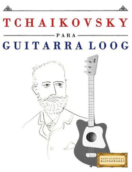 Tchaikovsky Para Guitarra Loog : 10 Piezas Fáciles Para Guitarra Loog Libro Para Principiantes