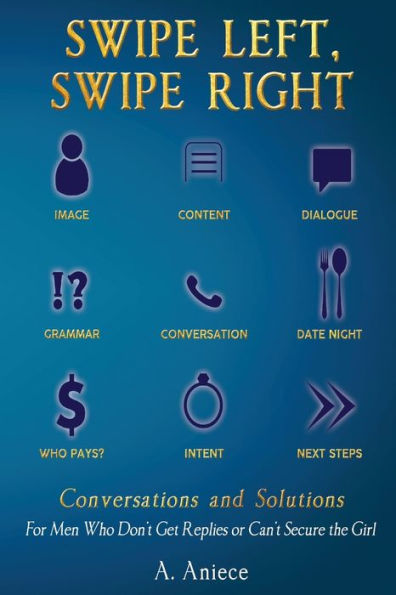 Swipe Left, Swipe Right: Conversations And Solutions : For Men Who Don't Get Replies Or Can't Secure The Girl