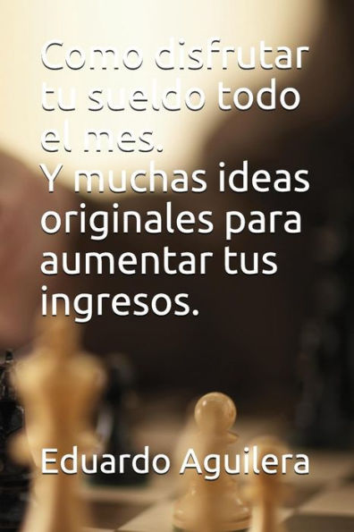 Como disfrutar tu sueldo todo el mes.: Y muchas ideas originales para aumentar tus ingresos. (Spanish Edition)