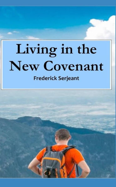 Living In The New Covenant : Enjoying The Love, Freedom, Joy And Peace That Is Every Christian's Rightful Inheritance