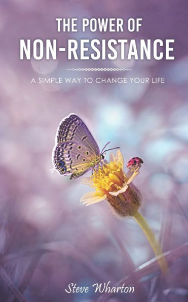 The Power Of Non-Resistance : A Simple Way To Change Your Life