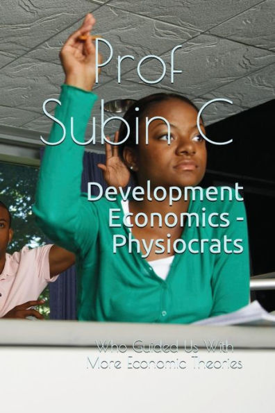 Development Economics - Physiocrats: Who Guided Us With More Economic Theories (Volume)