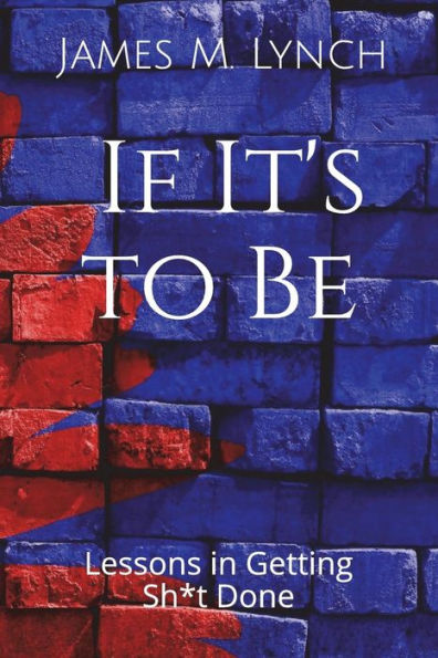If It's to Be . . .: Lessons in Getting Sh*t Done