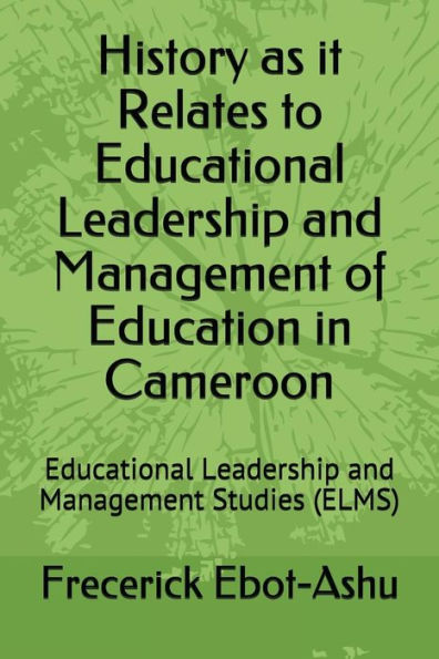 History as it Relates to Educational Leadership and Management of Education in Cameroon: Educational Leadership and Management Studies (ELMS)
