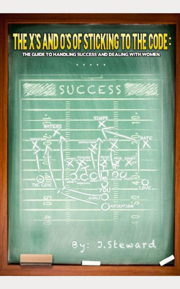 The X's And O's Of Sticking To The Code : A Guide To Handling Success And Dealing With Women