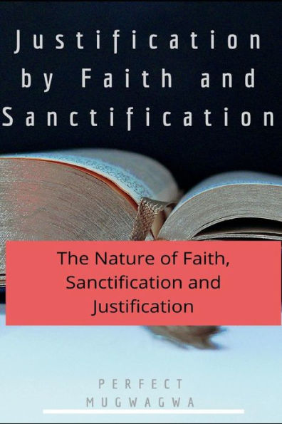 Justification by Faith and Sanctification: The nature of Faith, Sanctification and Justification