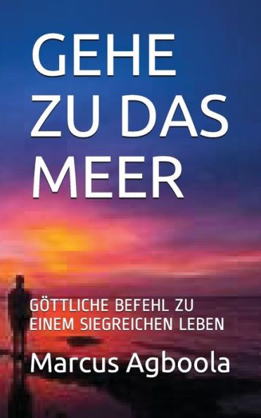 GEHE ZU DAS MEER: G?TTLICHE BEFEHL ZU EINEM SIEGREICHEN LEBEN (German Edition)