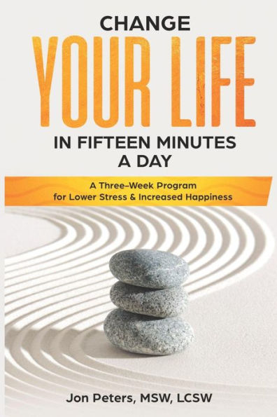 Change your Life in Fifteen Minutes a Day: A Three-week Program for Lower Stress & Increased Happiness