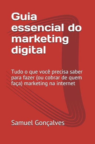 Guia essencial do marketing digital: Tudo o que voc? precisa saber para fazer (ou cobrar de quem faca) marketing na internet (Portuguese Edition)