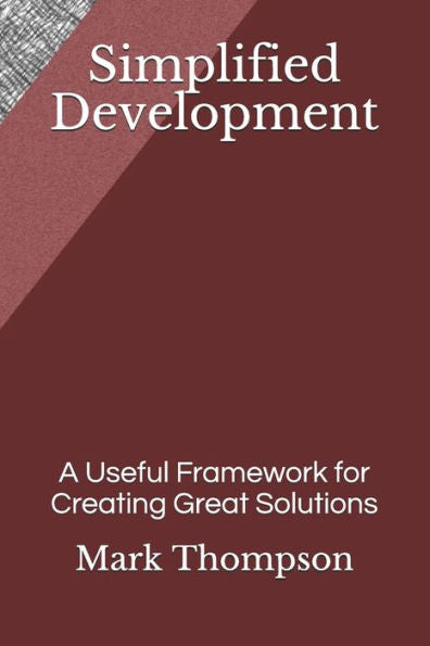 Simplified Development : A Useful Framework For Creating Great Solutions