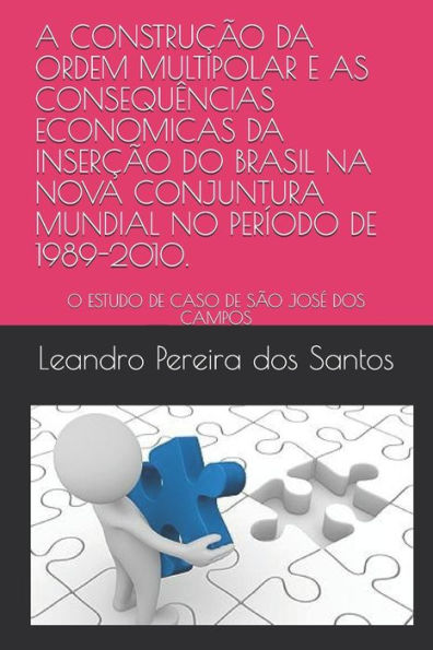 A CONSTRU??O DA ORDEM MULTIPOLAR E AS CONSEQU?NCIAS ECONOMICAS DA INSER??O DO BRASIL NA NOVA CONJUNTURA MUNDIAL NO PER?ODO DE 1989-2010.: O ESTUDO DE CASO DE S?O JOSE DOS CAMPOS (Portuguese Edition)